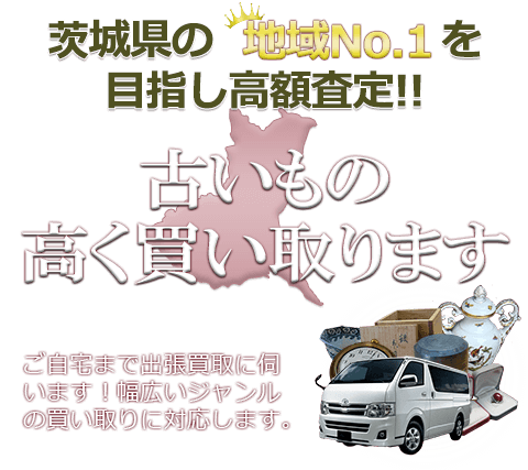 茨城県の地域No.1を目指し高額査定 古いもの高く買い取ります