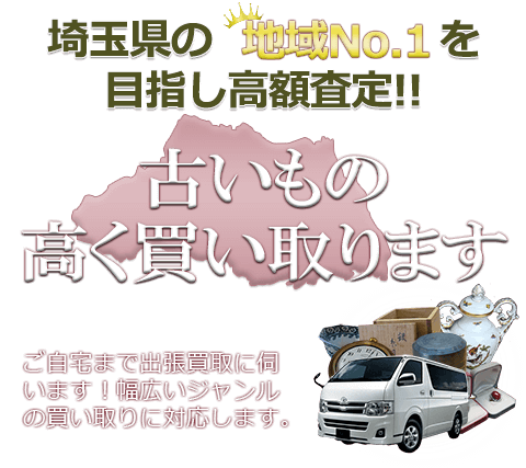 埼玉県の地域No.1を目指し高額査定 古いもの高く買い取ります