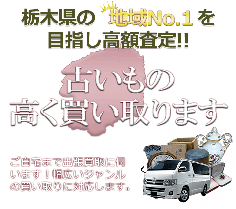 栃木県の地域No.1を目指し高額査定 古いもの高く買い取ります