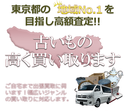 東京都の地域No.1を目指し高額査定 古いもの高く買い取ります