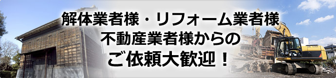 解体業者様・リフォーム業者様・不動産業者様からのご依頼大歓迎！